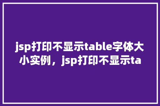 jsp打印不显示table字体大小实例，jsp打印不显示table字体大小实例  第1张