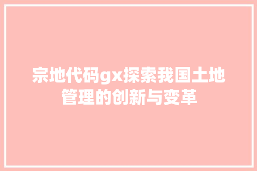 宗地代码gx探索我国土地管理的创新与变革