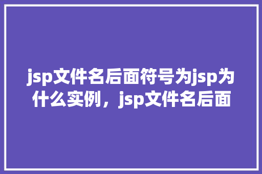 jsp文件名后面符号为jsp为什么实例，jsp文件名后面符号为jsp为什么实例  第1张