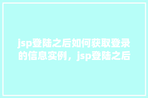 jsp登陆之后如何获取登录的信息实例，jsp登陆之后如何获取登录的信息实例  第1张