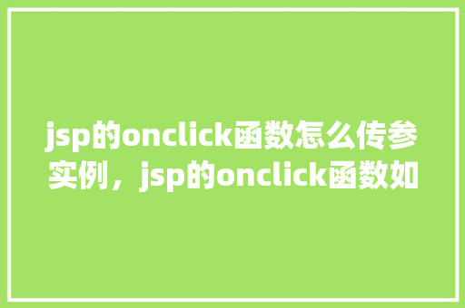 jsp的onclick函数怎么传参实例，jsp的onclick函数如何传参实例  第1张