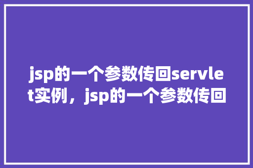 jsp的一个参数传回servlet实例，jsp的一个参数传回servlet实例