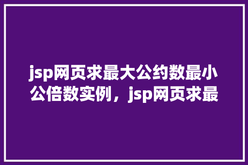 jsp网页求最大公约数最小公倍数实例，jsp网页求最大公约数最小公倍数实例