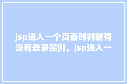 jsp进入一个页面时判断有没有登录实例，jsp进入一个页面时判断有没有登录实例  第1张