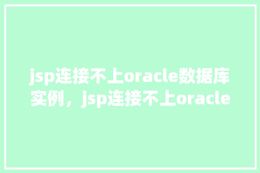 jsp连接不上oracle数据库实例，jsp连接不上oracle数据库实例  第1张