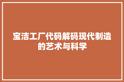 宝洁工厂代码解码现代制造的艺术与科学
