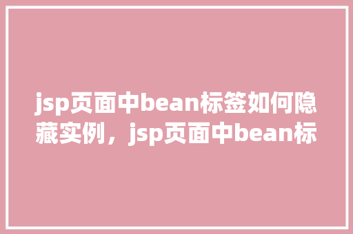 jsp页面中bean标签如何隐藏实例，jsp页面中bean标签如何隐藏实例  第1张