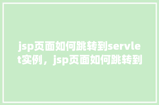 jsp页面如何跳转到servlet实例，jsp页面如何跳转到servlet实例