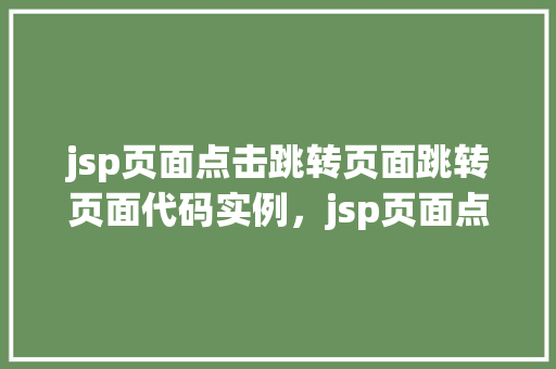 jsp页面点击跳转页面跳转页面代码实例，jsp页面点击跳转页面代码实例