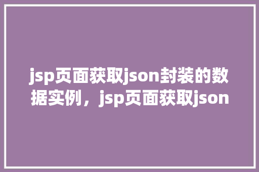 jsp页面获取json封装的数据实例，jsp页面获取json封装的数据实例  第1张