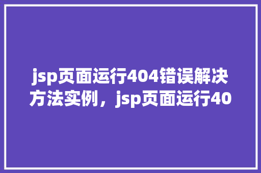 jsp页面运行404错误解决方法实例，jsp页面运行404错误解决方法实例  第1张