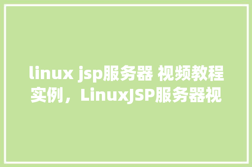 linux jsp服务器 视频教程实例，LinuxJSP服务器视频教程实例  第1张