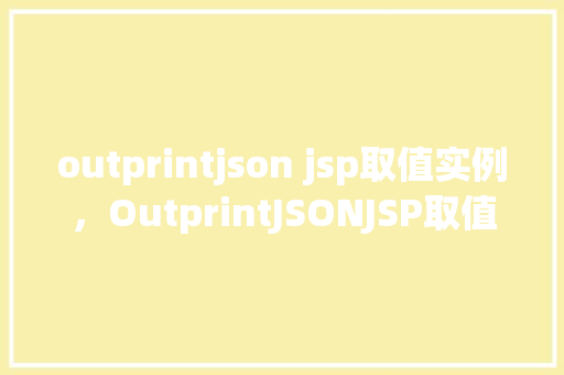 outprintjson jsp取值实例，OutprintJSONJSP取值实例  第1张