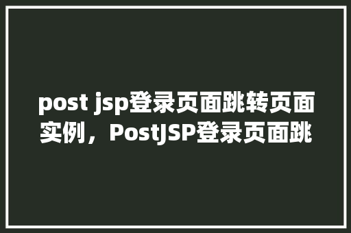 post jsp登录页面跳转页面实例，PostJSP登录页面跳转页面实例