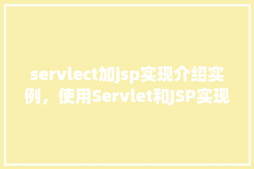 servlect加jsp实现介绍实例，使用Servlet和JSP实现介绍实例  第1张