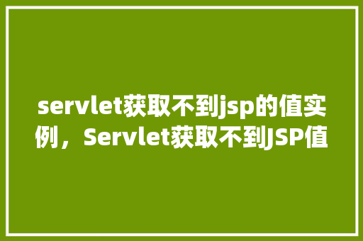 servlet获取不到jsp的值实例，Servlet获取不到JSP值实例  第1张