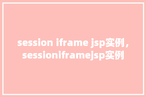 session iframe jsp实例，sessioniframejsp实例  第1张