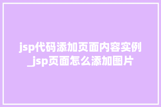 jsp代码添加页面内容实例_jsp页面怎么添加图片  第1张