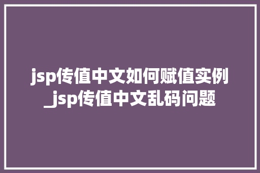 jsp传值中文如何赋值实例_jsp传值中文乱码问题
