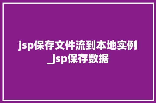 jsp保存文件流到本地实例_jsp保存数据
