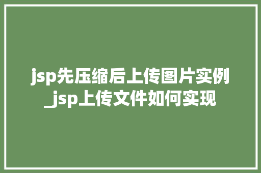 jsp先压缩后上传图片实例_jsp上传文件如何实现