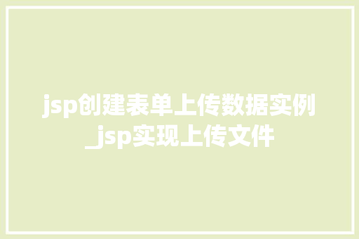 jsp创建表单上传数据实例_jsp实现上传文件  第1张
