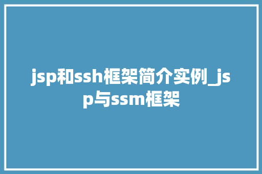 jsp和ssh框架简介实例_jsp与ssm框架