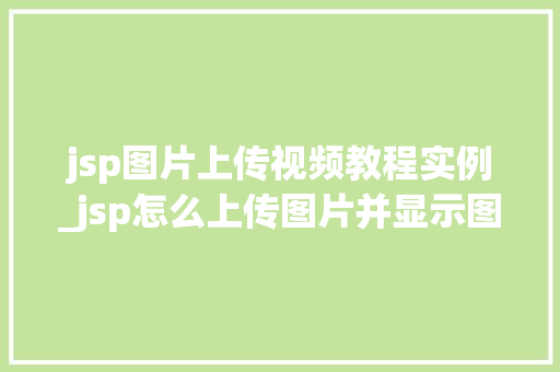 jsp图片上传视频教程实例_jsp怎么上传图片并显示图片