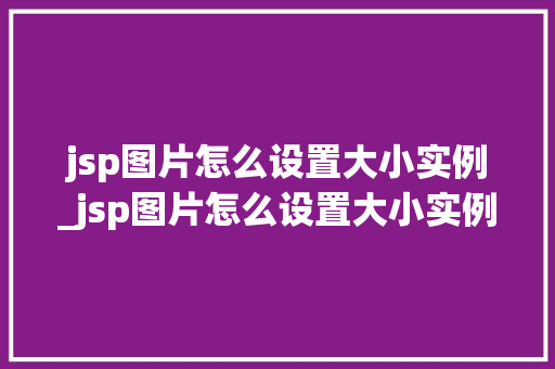 jsp图片怎么设置大小实例_jsp图片怎么设置大小实例文件