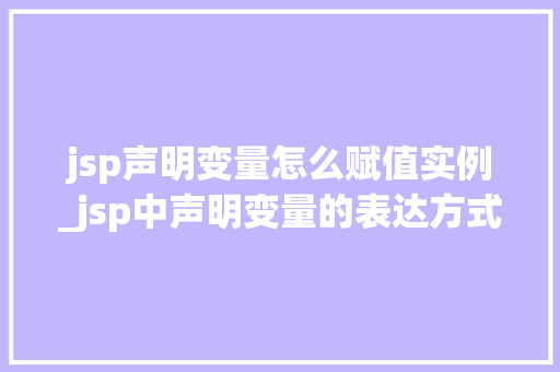 jsp声明变量怎么赋值实例_jsp中声明变量的表达方式