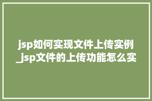 jsp如何实现文件上传实例_jsp文件的上传功能怎么实现