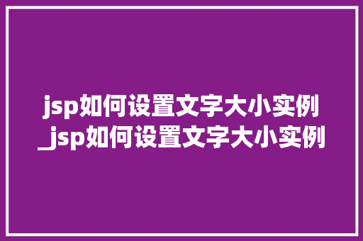 jsp如何设置文字大小实例_jsp如何设置文字大小实例格式