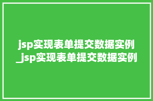 jsp实现表单提交数据实例_jsp实现表单提交数据实例怎么写