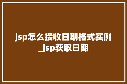 jsp怎么接收日期格式实例_jsp获取日期
