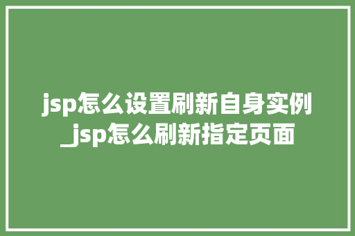 jsp怎么设置刷新自身实例_jsp怎么刷新指定页面
