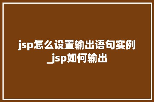 jsp怎么设置输出语句实例_jsp如何输出
