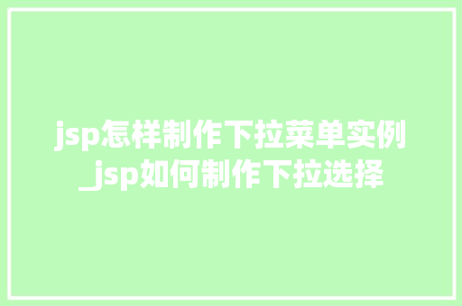 jsp怎样制作下拉菜单实例_jsp如何制作下拉选择  第1张