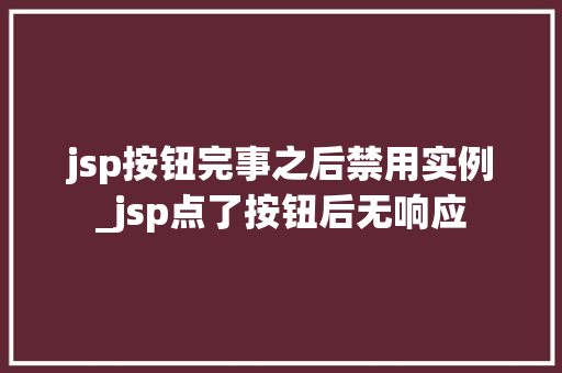 jsp按钮完事之后禁用实例_jsp点了按钮后无响应