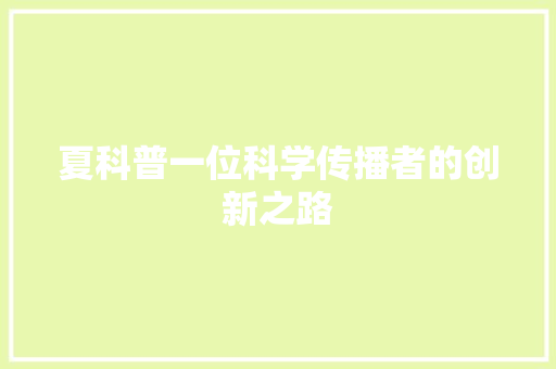 夏科普一位科学传播者的创新之路