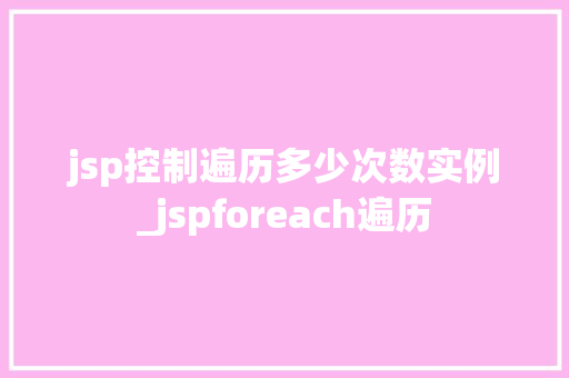 jsp控制遍历多少次数实例_jspforeach遍历  第1张
