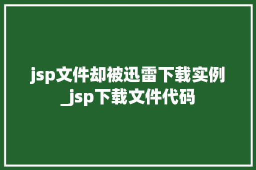 jsp文件却被迅雷下载实例_jsp下载文件代码