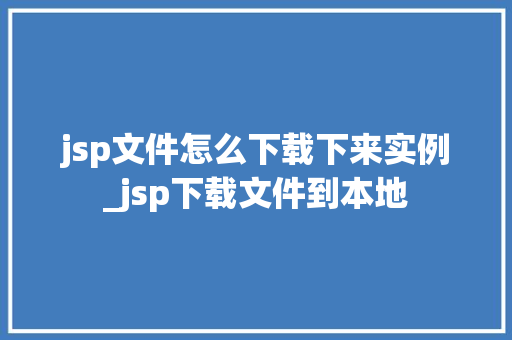 jsp文件怎么下载下来实例_jsp下载文件到本地