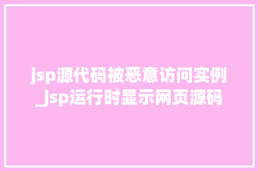 jsp源代码被恶意访问实例_jsp运行时显示网页源码