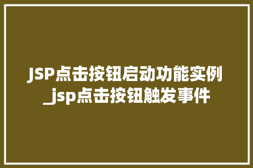 JSP点击按钮启动功能实例_jsp点击按钮触发事件