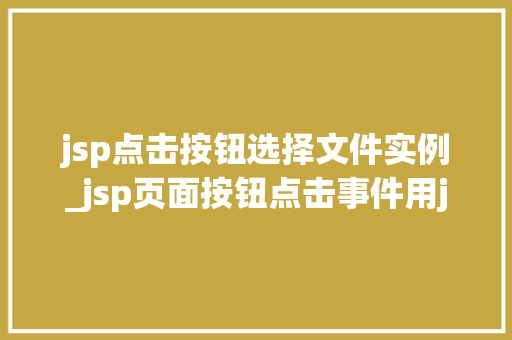jsp点击按钮选择文件实例_jsp页面按钮点击事件用java