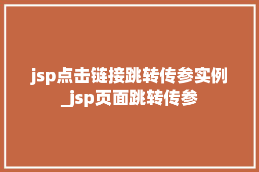 jsp点击链接跳转传参实例_jsp页面跳转传参  第1张