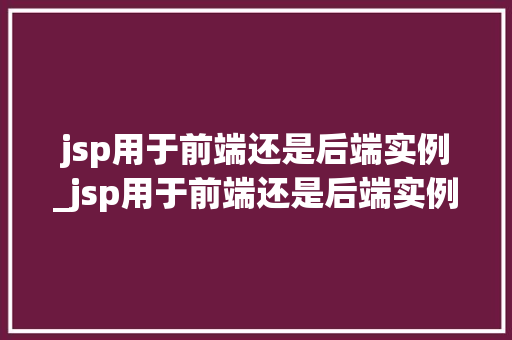 jsp用于前端还是后端实例_jsp用于前端还是后端实例设计  第1张