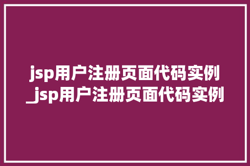 jsp用户注册页面代码实例_jsp用户注册页面代码实例怎么写  第1张