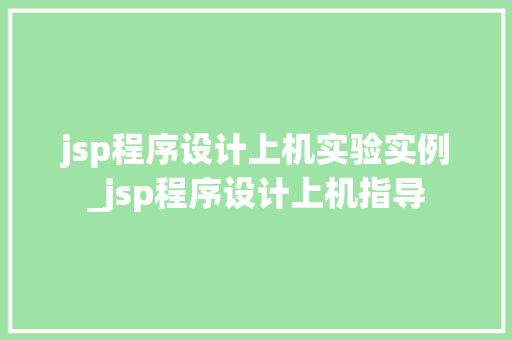 jsp程序设计上机实验实例_jsp程序设计上机指导