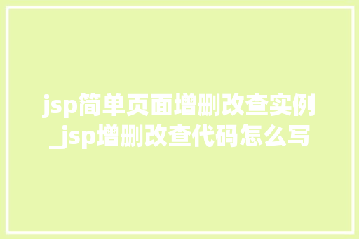 jsp简单页面增删改查实例_jsp增删改查代码怎么写